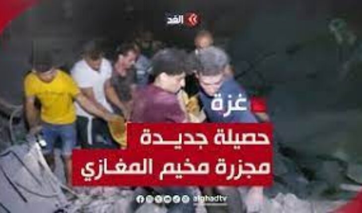 غزة : قوات الاحتلال الإسرائيلي ترتكب مجزرة جديدة في مخيم المغازي