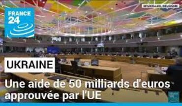 L’UE approuve une aide supplémentaire de 50 milliards d’euros pour l’Ukraine L’UE approuve une aide supplémentaire de 50 milliards d’euros pour l’Ukraine