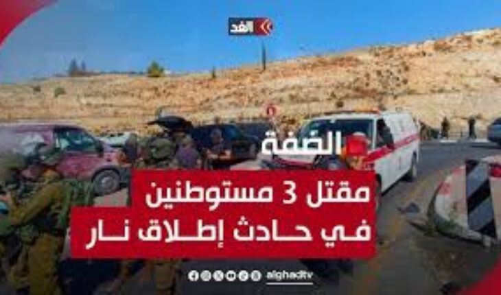 الضفة الغربية المحتلة : مقتل ثلاثة مستوطنين وجرح آخرين في عملية إطلاق نار على حافلة